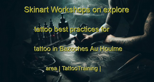 Skinart Workshops on explore tattoo best practices for tattoo in Bazoches Au Houlme area | TattooTraining | TattooClasses | SkinartTraining-France